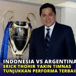 Indonesia Vs Argentina, Erick Thohir Yakin Timnas Tunjukkan Performa Terbaik