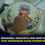 Mengenal Indahnya Seni Menyulam, Hobi Kegemaran Kaum Perempuan
