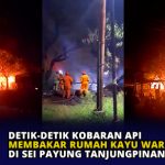 Detik-Detik Kobaran Api Membakar Rumah Kayu Warga di Sei Payung Tanjungpinang