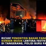 Ricuh! Penonton Bakar Panggung Konser Musik Lentera Festival di Tangerang, Polisi Buru Panitia