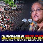 PM Bangladesh Sheikh Hasina Mengundurkan Diri dan Kabur ke India Ditengah Demo Kerusuhan