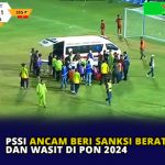 PSSI Ancam Beri Sanksi Berat Pemain dan Wasit di PON 2024
