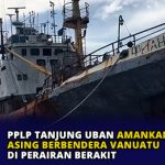 PPLP Tanjung Uban Amankan Kapal Asing Berbendera Vanuatu di Perairan Berakit