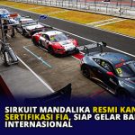 Sirkuit Mandalika Resmi Kantongi Sertifikasi FIA, Siap Gelar Balap Mobil Internasional