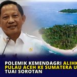 Polemik Kemendagri Alihkan Empat Pulau Aceh ke Sumatera Utara Tuai Sorotan