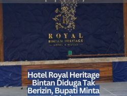 Hotel Royal Heritage Bintan Diduga Tak Berizin, Bupati Minta Dicek