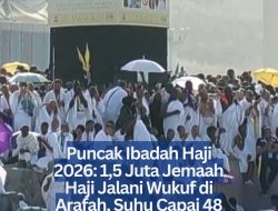 Puncak Ibadah Haji 2026: 1,5 Juta Jemaah Haji Jalani Wukuf di Arafah, Suhu Capai 48 Derajat Celsius