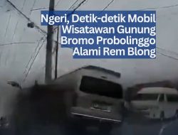 Ngeri, Detik-detik Mobil Wisatawan Gunung Bromo Probolinggo Alami Rem Blong
