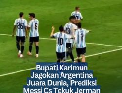 Bupati Karimun Jagokan Argentina Juara Dunia, Prediksi Messi Cs Tekuk Jerman 2-1