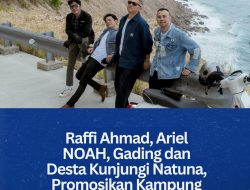 Raffi Ahmad, Ariel NOAH, Gading dan Desta Kunjungi Natuna, Promosikan Kampung Nelayan Merah Putih