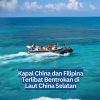 Kapal China dan Filipina Terlibat Bentrokan di Laut China Selatan
